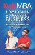 KidsMBA - How to build a Successful Business: Essential Skills and Know-How for Future Billionaires