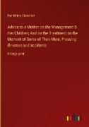 Advice to a Mother on the Management O Her Children, And on the Treatment on the Moment of Some of Their More, Pressing illnesses and accidents
