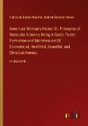 American Woman's Home: Or, Principles of Domestic Science, Being A Guide To the Formation and Maintenance Of Economical, Healthful, Beautiful, and Christian Homes
