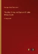 The Life, Crime, and Capture Of John Wilkes Booth