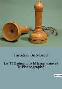 Le Téléphone, le Microphone et le Phonographe