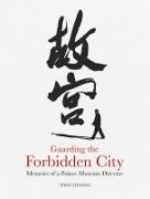 Guarding the Forbidden City: Memoirs of a Palace Museum Director