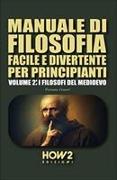 Manuale Di Filosofia Facile E Divertente Per Principianti: Volume 2: I Filosofi del Medioevo