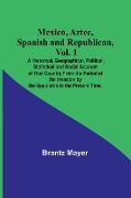 Mexico, Aztec, Spanish and Republican, Vol. 1, A Historical, Geographical, Political, Statistical and Social Account of That Country From the Period of the Invasion by the Spaniards to the Present Time