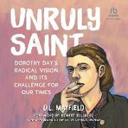 Unruly Saint: Dorothy Day's Radical Vision and Its Challenge for Our Times