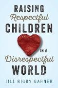 Raising Respectful Children in a Disrespectful World (3rd Edition)