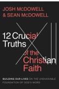The 12 Crucial Truths of the Christian Faith: Building Our Lives on the Unshakable Foundation of God's Word