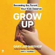 Grow Up: Becoming the Parent Your Kids Deserve