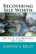 Recovering Self-Worth: 21 Life Changing Actions