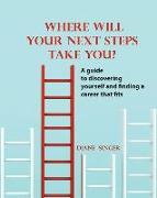 Where Will Your Next Steps Take You?: A guide to discovering yourself and finding a career that fits