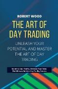 THE ART OF DAY TRADING - Unleash Your Potential and Master the Art of Day Trading