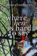 Where Here Is Hard to Say: Poems