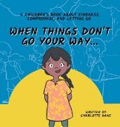 When Things Don't Go Your Way... A Children's Book About Kindness, Compromise, and Letting Go