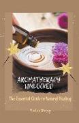 Aromatherapy Unlocked: The Essential Guide to Natural Healing