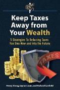 Keep Taxes Away From Your Wealth: 5 Strategies for Reducing Taxes You Owe Now and Into the Future