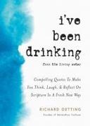 I've Been Drinking: Fascinating Quotes to Make You Think, Laugh, and Reflect on Scripture in a Fresh New Way