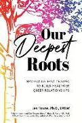 Our Deepest Roots: Navigating Past Trauma To Build Healthier Queer Relationships