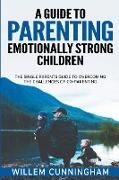 A Guide to Parenting Emotionally Strong Children - The Single Parents Guide to overcoming the challenges of Co - Parenting