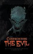 Confronting the Evil - Real Horror Stories of Gruesome Assault by Demonic Entities