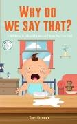 Why Do We Say That? 101 Idioms, Phrases, Sayings & Facts! A Brief History On Colloquial Expressions & Where They Come From!