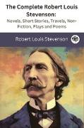 The Complete Robert Louis Stevenson: Novels, Short Stories, Travels, Non-Fiction, Plays and Poems