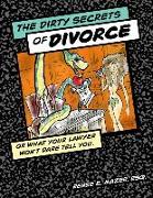 The Dirty Secrets of Divorce: Or What Your Lawyer Won't Dare Tell You