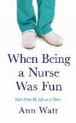 When Being a Nurse Was Fun: Tales From My Life as a Nurse