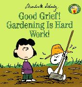 Good Grief! Gardening Is Hard Work!