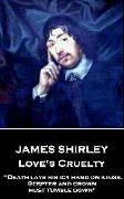 James Shirley - Love's Cruelty: "Death lays his icy hand on kings. Scepter and crown must tumble down"