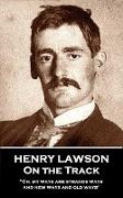 Henry Lawson - On the Track: 'Oh, my ways are strange ways and new ways and old ways''