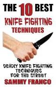 The 10 Best Knife Fighting Techniques: Deadly Knife Fighting Techniques for the Street