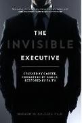 The Invisible Executive: Crushed by Career, Forgotten by Family, Restored by Faith