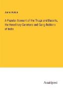 A Popular Account of the Thugs and Dacoits, the Hereditary Garotters and Gang-Robbers of India