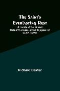 The Saint's Everlasting Rest ,A Treatise of the Blessed State of the Saints in Their Enjoyment of God in Heaven