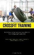Crossfit Training: Be Self-Assured And Let Your Arrow Fly The Crossfit Beginner's Little Book (Increase Your Knowledge About Crossfit And