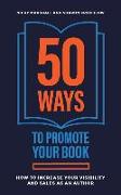 50 Ways To Promote Your Book: How To Increase Your Visibility And Sales As An Author