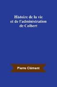 Histoire de la vie et de l'administration de Colbert