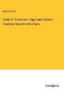 Guide for Travellers in Egypt and Adjacent Countries Subject to the Pasha