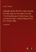 A Narrative of the Life of Mrs. Mary Jemison, Who Was Taken by the Indians, in the Year 1755, When Only about Twelve Years of Age, and Has Continued to Reside Amongst Them to the Present Time