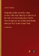 A Narrative of the Life of Mrs. Mary Jemison, Who Was Taken by the Indians, in the Year 1755, When Only about Twelve Years of Age, and Has Continued to Reside Amongst Them to the Present Time