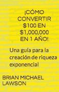 ¡Cómo convertir $100 en $1,000,000 en 1 año! Una guía para la creación de riqueza exponencial