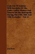 Club Life of London - With Aecdotes of the Clubs, Coffee Houses and Taverns of the Metropolis During the 17th, 18th and 19th Centuries - Vol. II