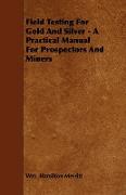 Field Testing for Gold and Silver - A Practical Manual for Prospectors and Miners