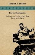 Farm Mechanics - Machinary and Its Use to Save Hand Labor on the Farm. Includeing Tools, Shop Work, Driving and Driven Machines, Farm Waterworks, Care