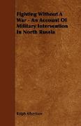 Fighting Without a War - An Account of Military Intervention in North Russia