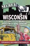 Secret Wisconsin: A Guide to the Weird, Wonderful, and Obscure