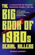 The Big Book of 1980s Serial Killers: A Collection of the Most Infamous Killers of the '80s, Including Jeffrey Dahmer, the Golden State Killer, the Bt