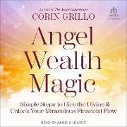 Angel Wealth Magic: Simple Steps to Hire the Divine & Unlock Your Miraculous Financial Flow