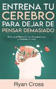 Entrena tu Cerebro para Dejar de Pensar Demasiado