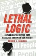 Lethal Logic: Exploding the Myths That Paralyze American Gun Policy